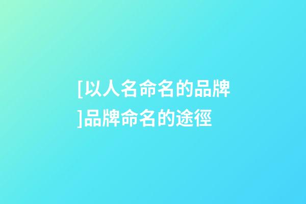 [以人名命名的品牌]品牌命名的途徑-第1張-商標起名-玄機派